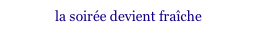 la soirée devient fraîche