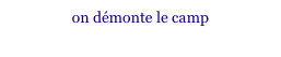on démonte le camp